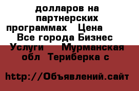 70 долларов на партнерских программах › Цена ­ 670 - Все города Бизнес » Услуги   . Мурманская обл.,Териберка с.